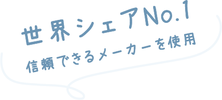 世界シェアNo.1信頼できるメーカーを使用