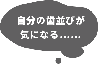 自分の歯並びが気になる……