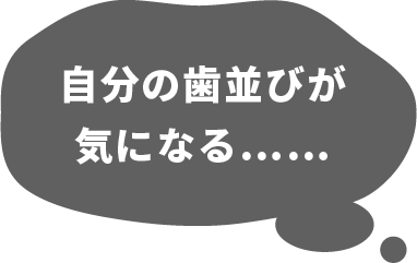 自分の歯並びが気になる……