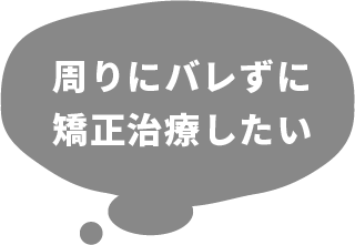 周りにバレずに矯正治療したい