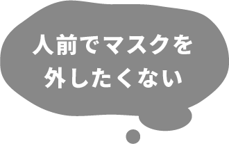 人前でマスクを外したくない